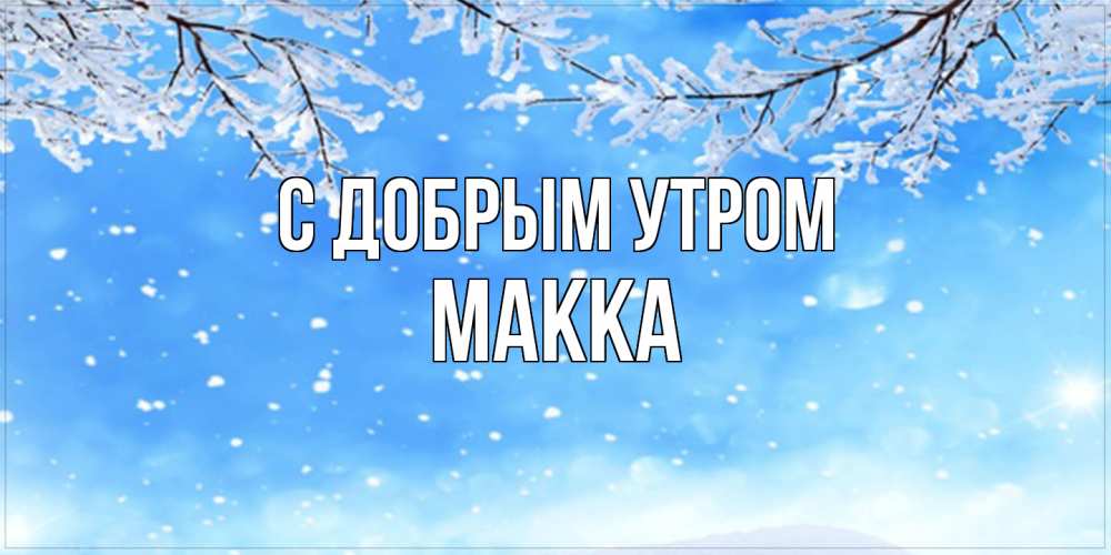 Открытка  с именем. Макка, С добрым утром  