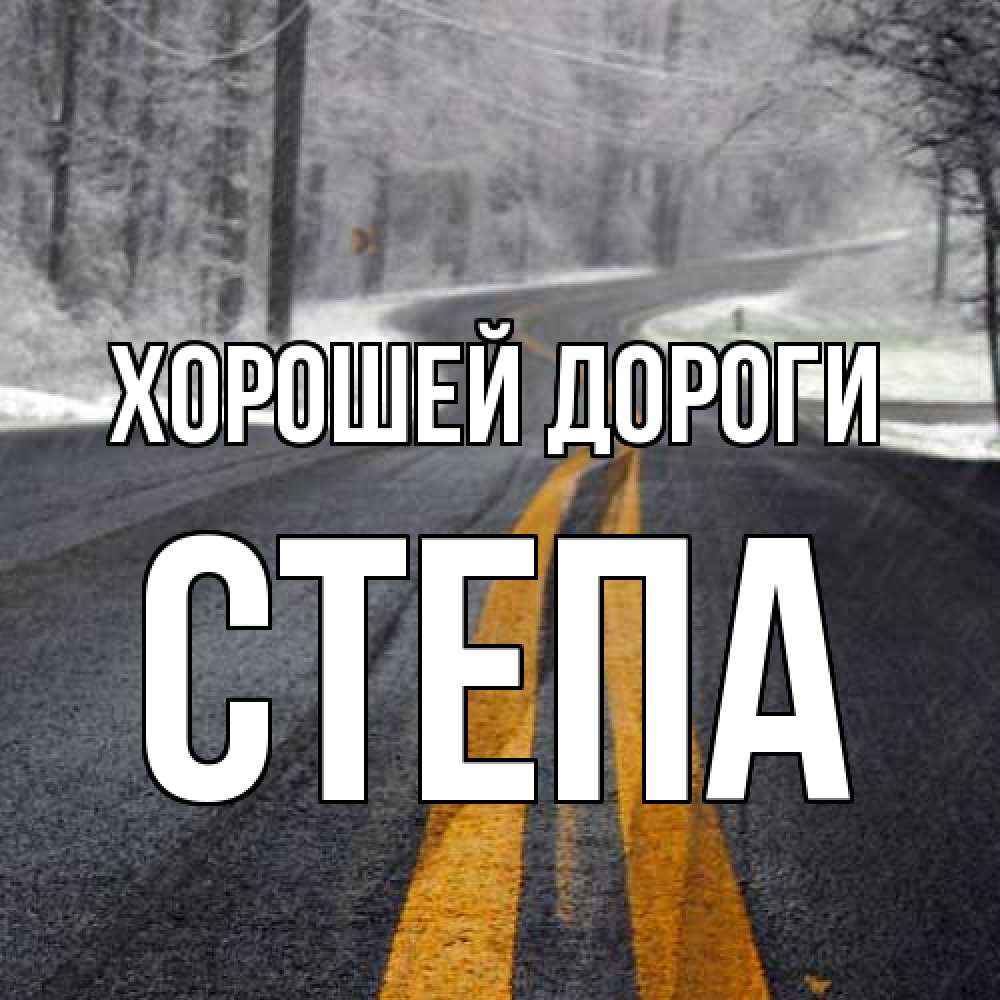 Открытка  с именем. степа, Хорошей дороги  