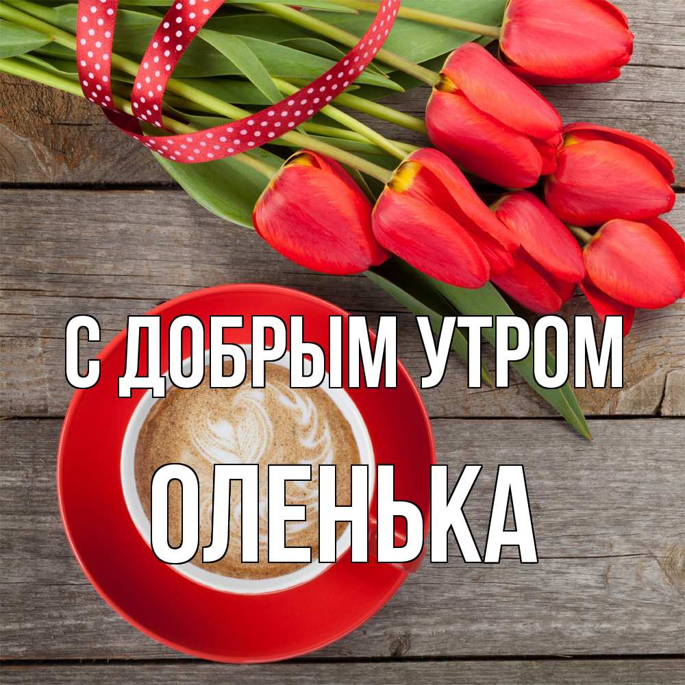 Открытка  с именем. Оленька, С добрым утром  