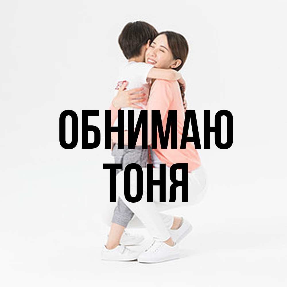 Открытка  с именем. Тоня, Обнимаю  