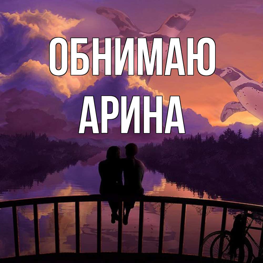 Открытка  с именем. Арина, Обнимаю  