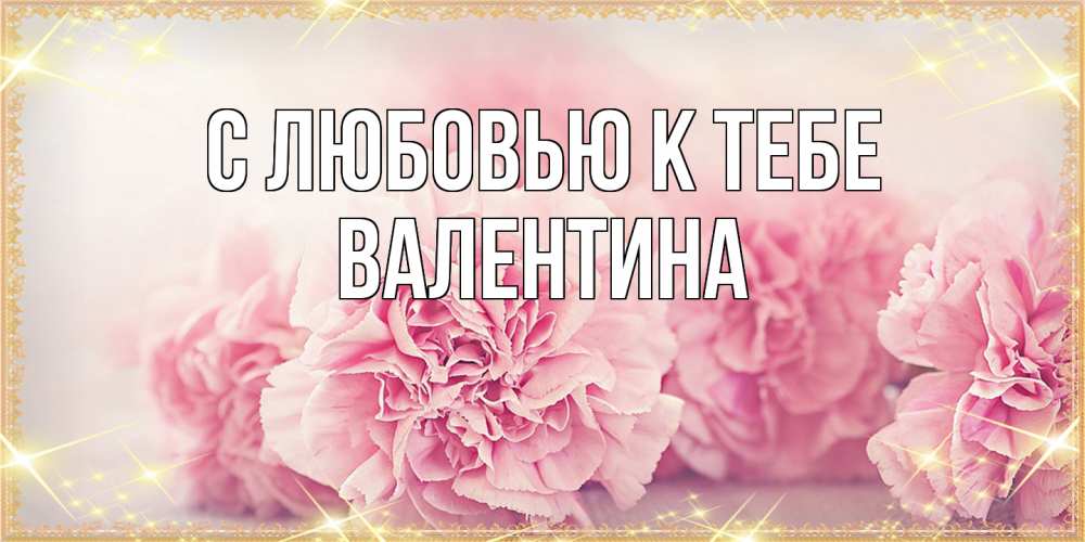 Открытка  с именем. валентина, С любовью к тебе  