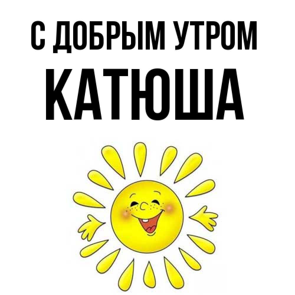 Открытка  с именем. Катюша, С добрым утром  