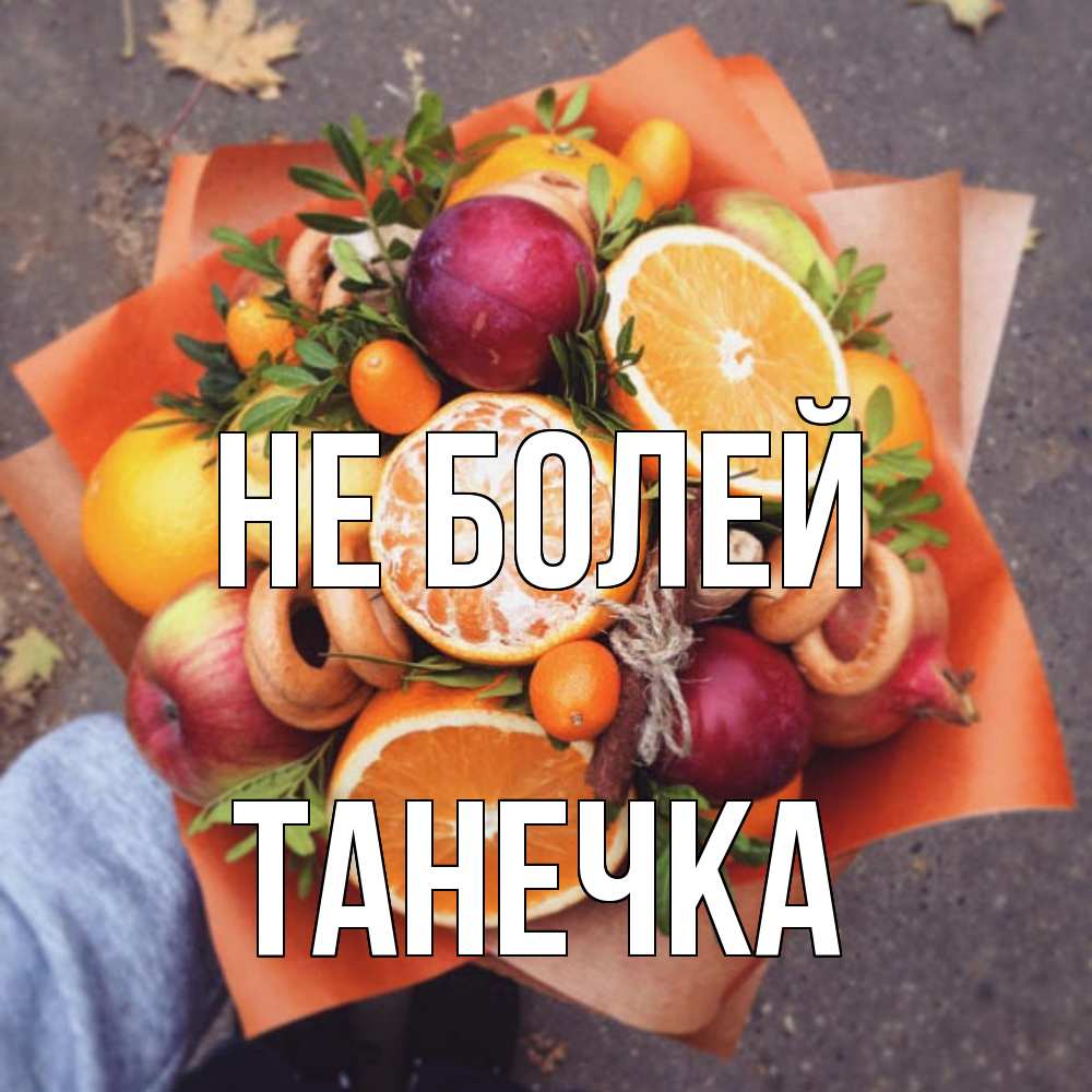 Открытка  с именем. танечка, Не болей  