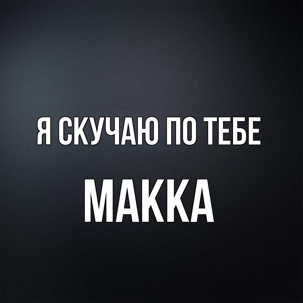 Открытка  с именем. Макка, Я скучаю по тебе  