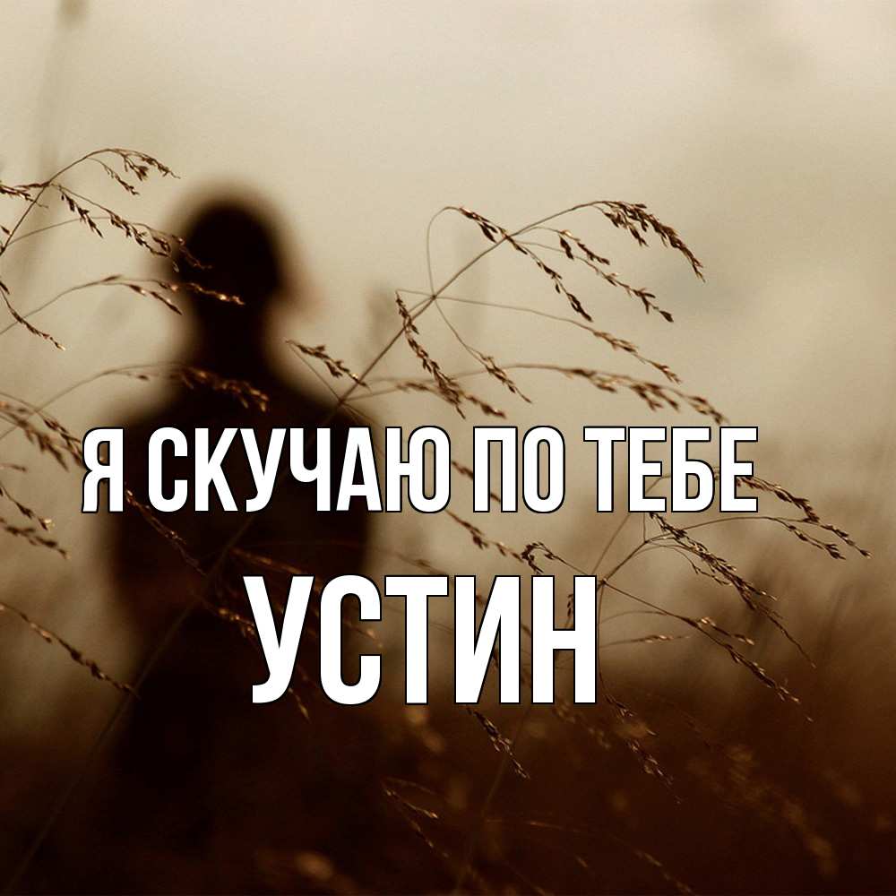 Открытка  с именем. Устин, Я скучаю по тебе  