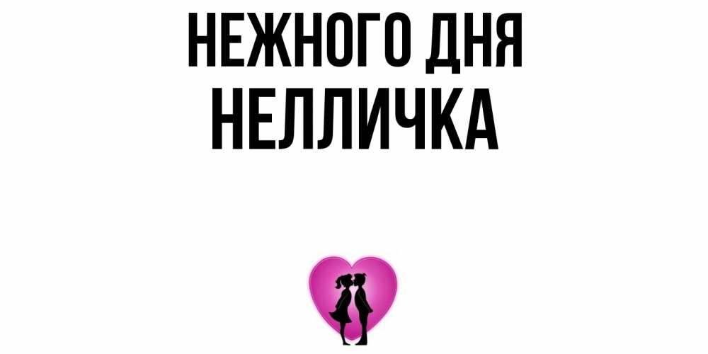 Открытка  с именем. Нелличка, Нежного дня  