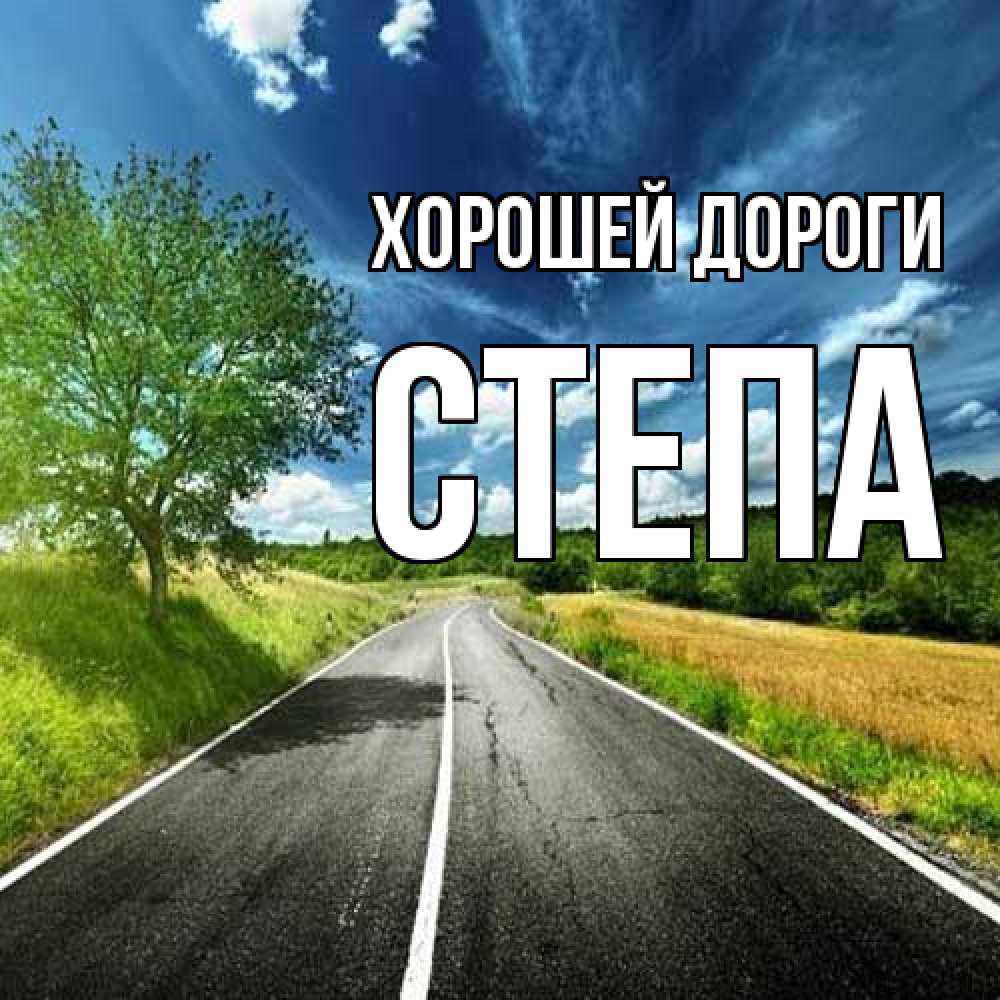 Открытка  с именем. степа, Хорошей дороги  