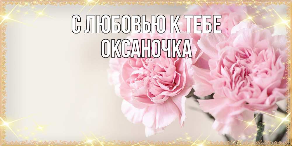 Открытка  с именем. ОКСАНОЧКА, С любовью к тебе  