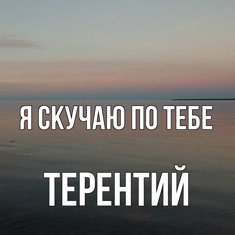 Открытка  с именем. Терентий, Я скучаю по тебе  