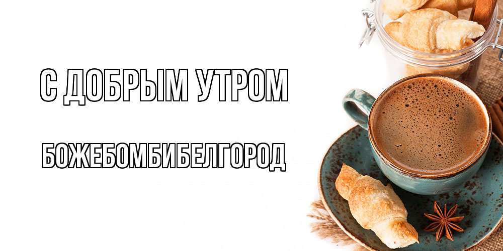 Открытка  с именем. божебомбибелгород, С добрым утром  