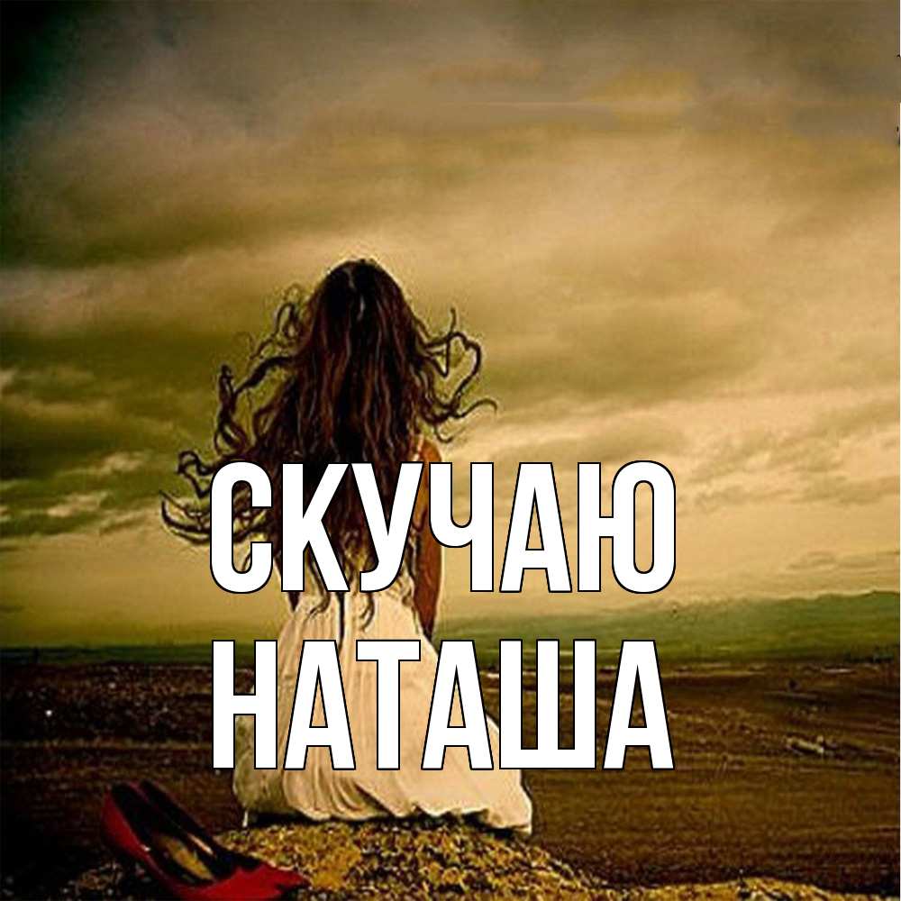 Открытка  с именем. Наташа, Скучаю  