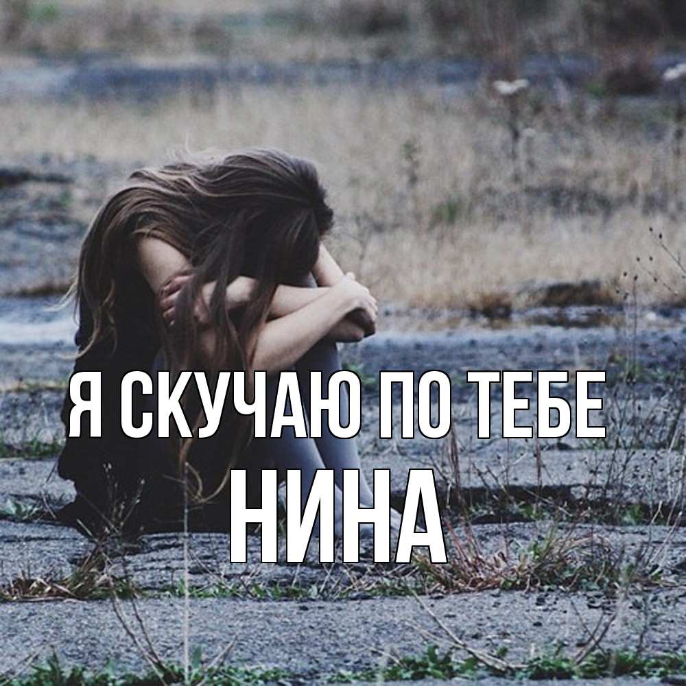 Открытка  с именем. Нина, Я скучаю по тебе  