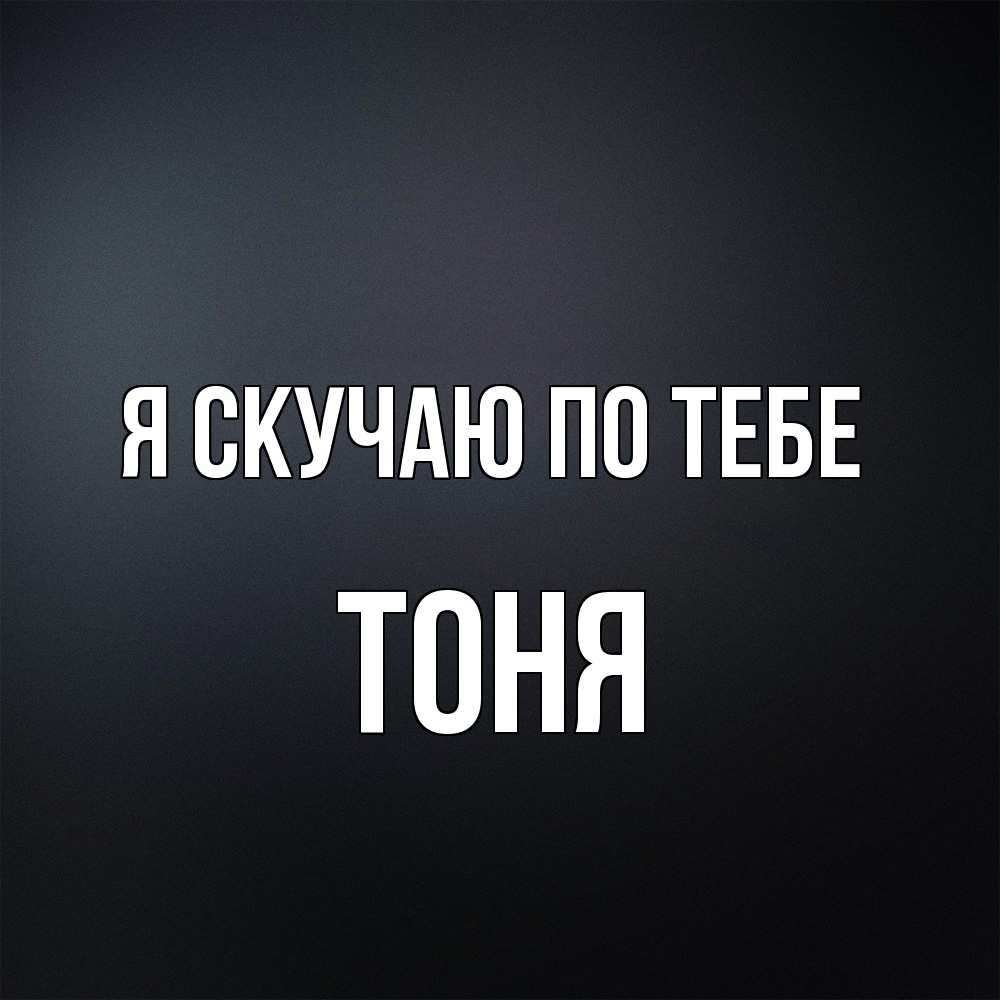 Открытка  с именем. Тоня, Я скучаю по тебе  