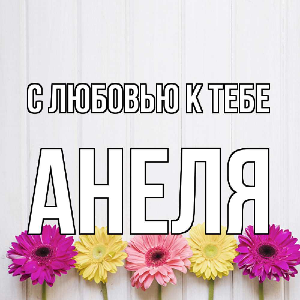 Открытка  с именем. Анеля, С любовью к тебе  