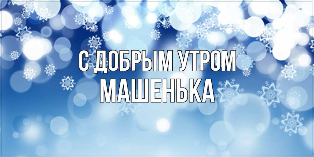 Открытка  с именем. Машенька, С добрым утром  