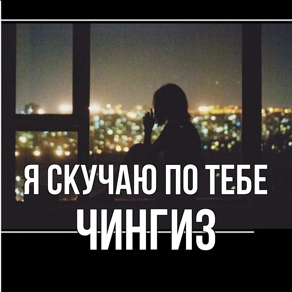 Открытка  с именем. Чингиз, Я скучаю по тебе  