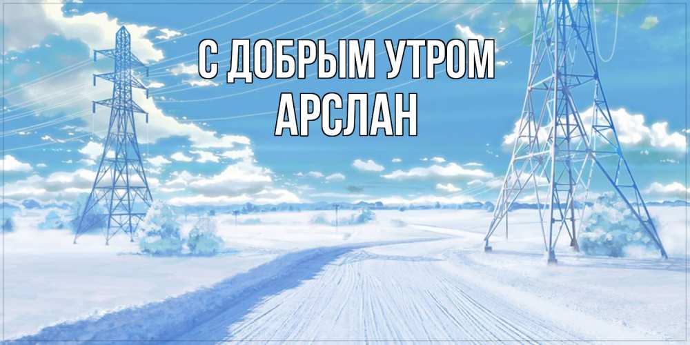 Открытка  с именем. Арслан, С добрым утром  