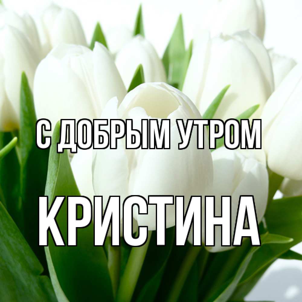 Открытка  с именем. Кристина, С добрым утром  