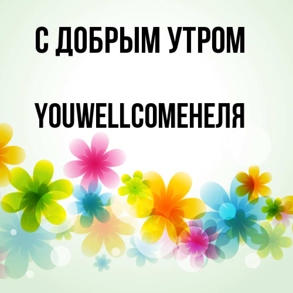 Открытка  с именем. Youwellcomeнеля, С добрым утром  