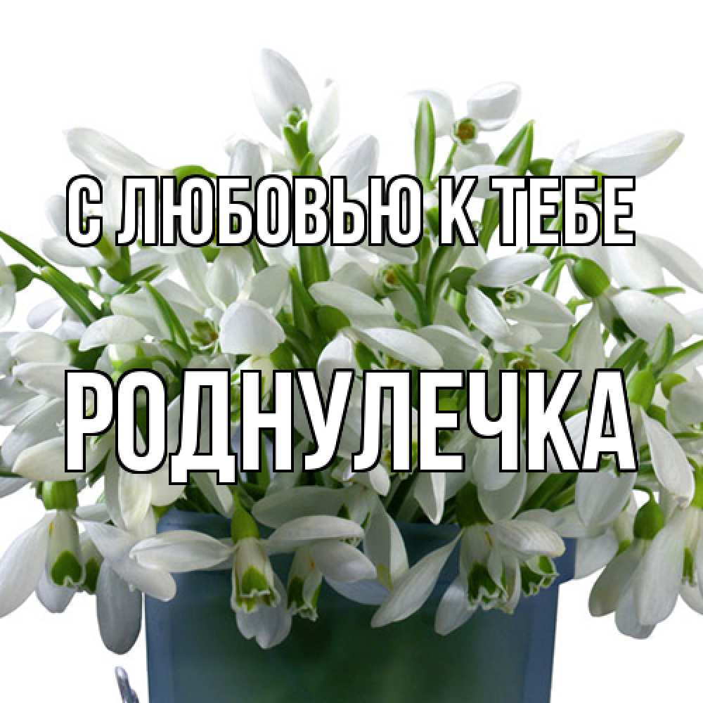 Открытка  с именем. Роднулечка, С любовью к тебе  