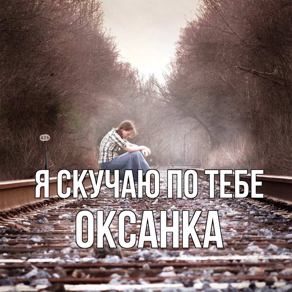 Открытка  с именем. Оксанка, Я скучаю по тебе  