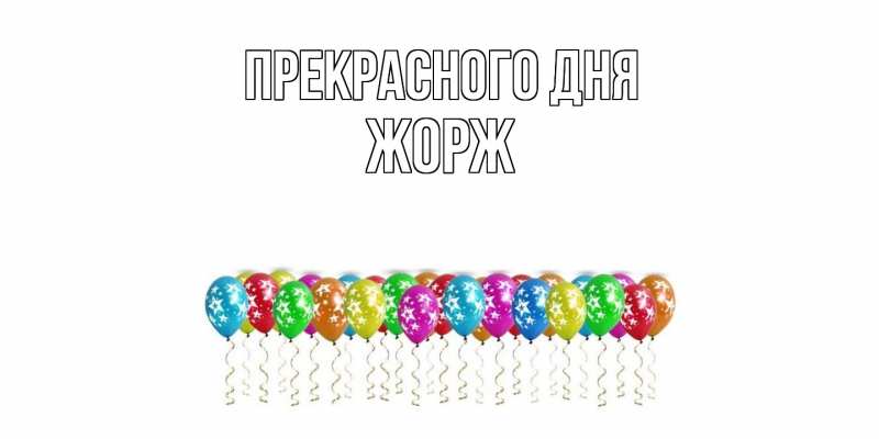 Открытка с именем, Жорж, Прекрасного дня