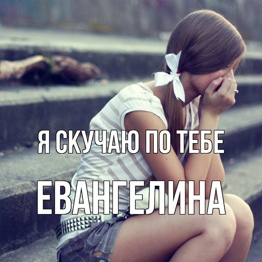 Открытка  с именем. Евангелина, Я скучаю по тебе  
