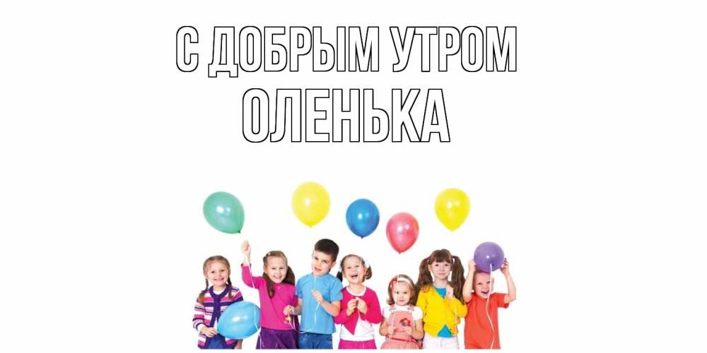 Открытка  с именем. Оленька, С добрым утром  