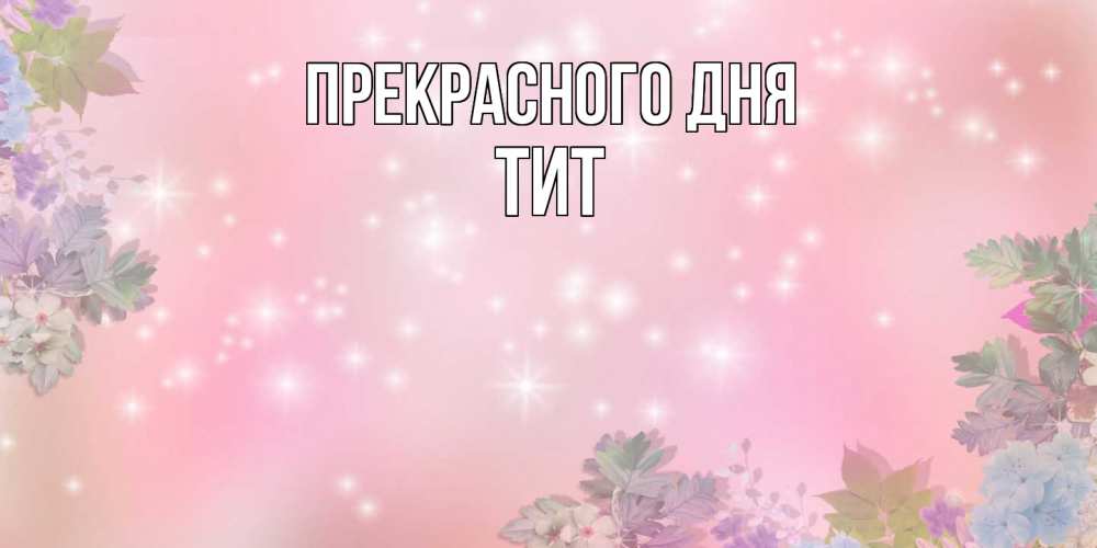 Открытка  с именем. Тит, Прекрасного дня  