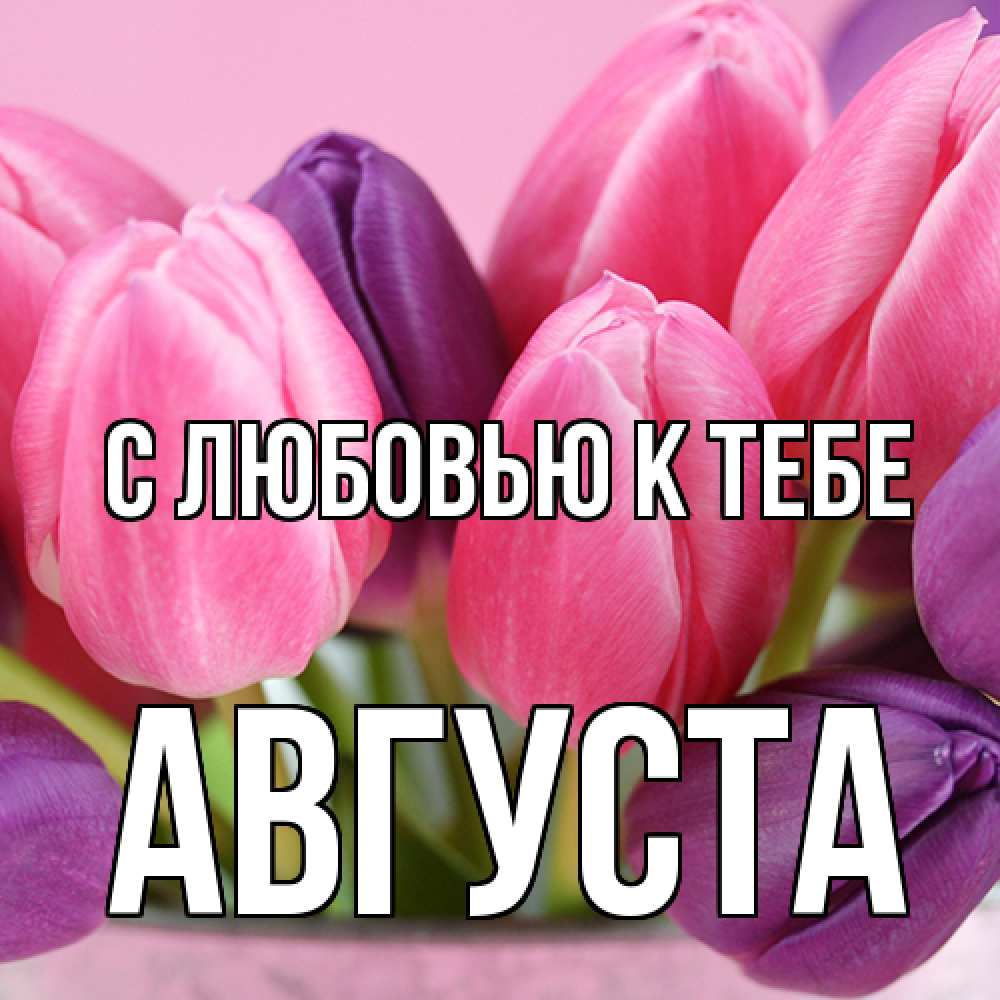 Открытка  с именем. Августа, С любовью к тебе  