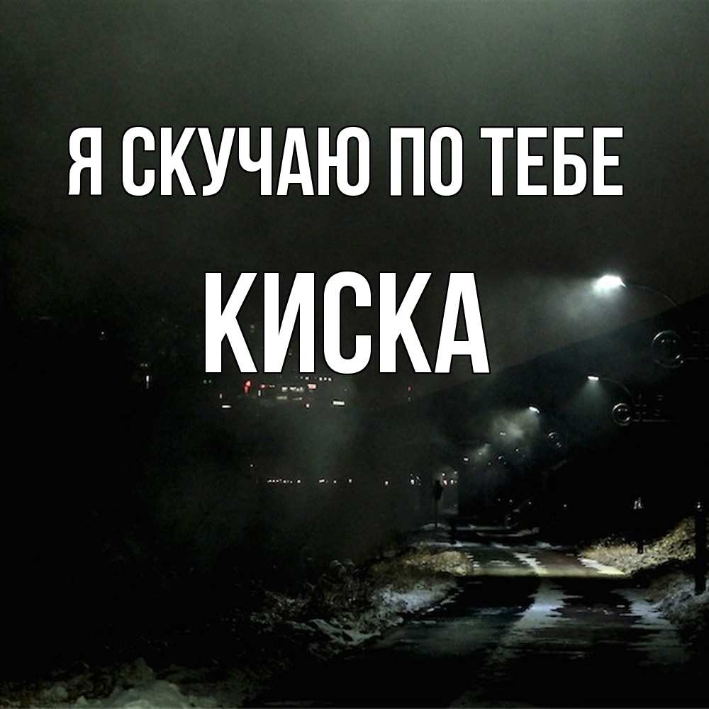 Открытка  с именем. Киска, Я скучаю по тебе  