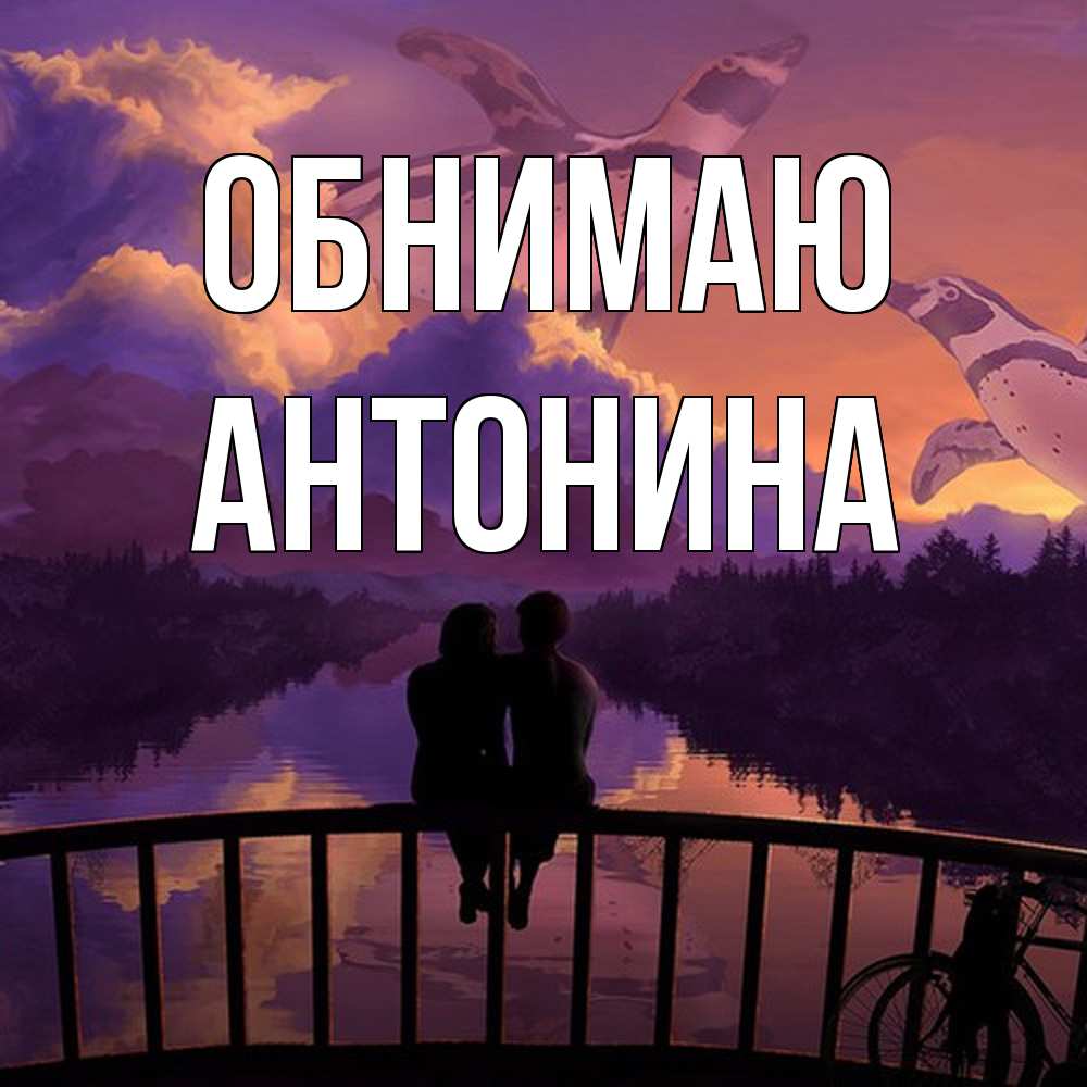 Открытка  с именем. Антонина, Обнимаю  