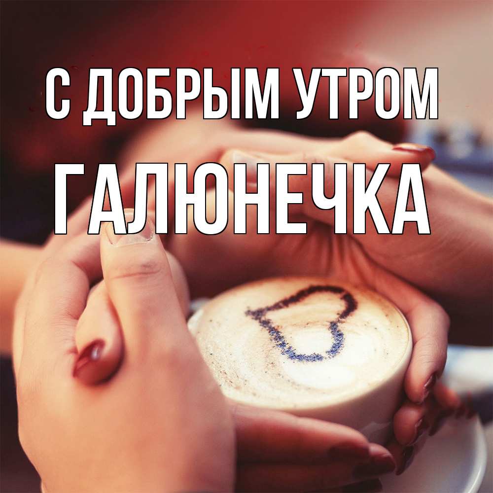 Открытка  с именем. Галюнечка, С добрым утром  