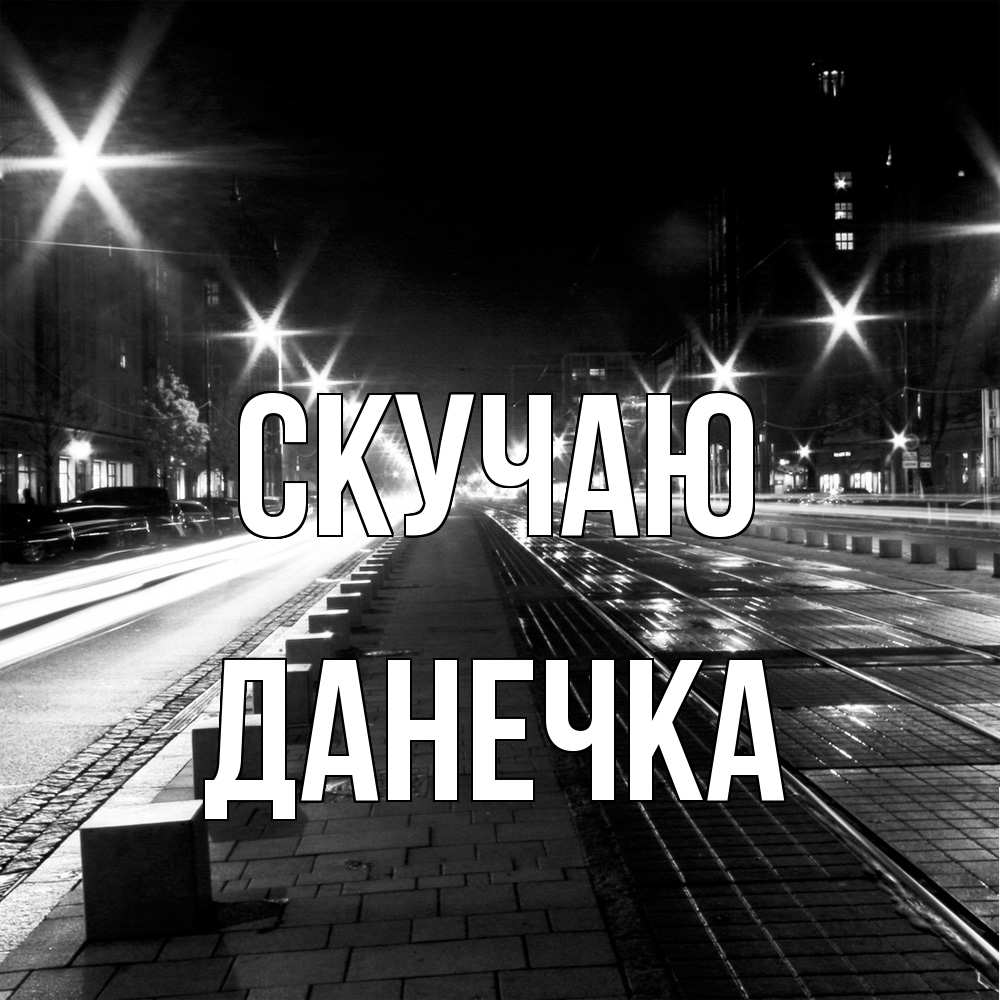 Открытка  с именем. Данечка, Скучаю  