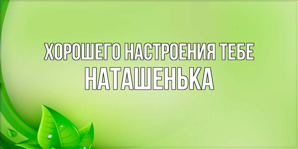 Открытка  с именем. НАТАШЕНЬКА, Хорошего настроения тебе  