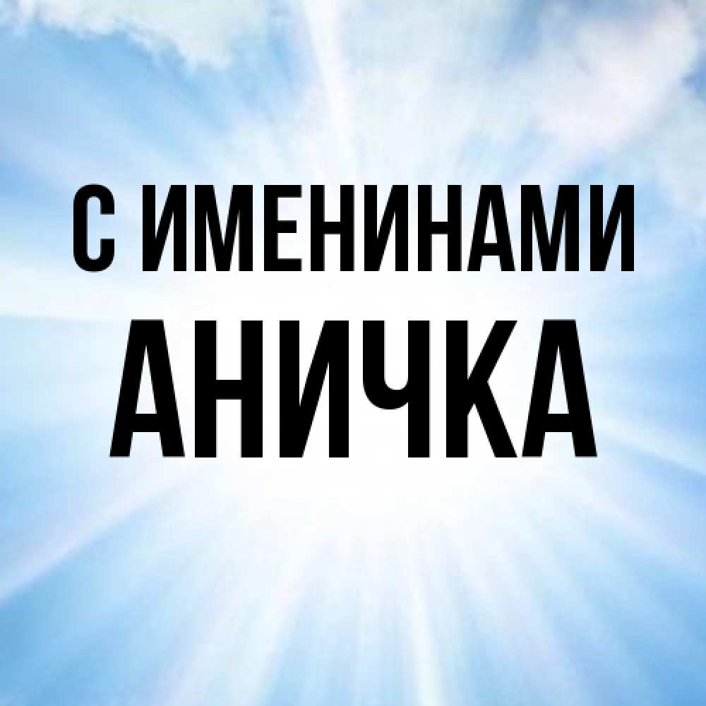 Открытка  с именем. Аничка, С именинами  