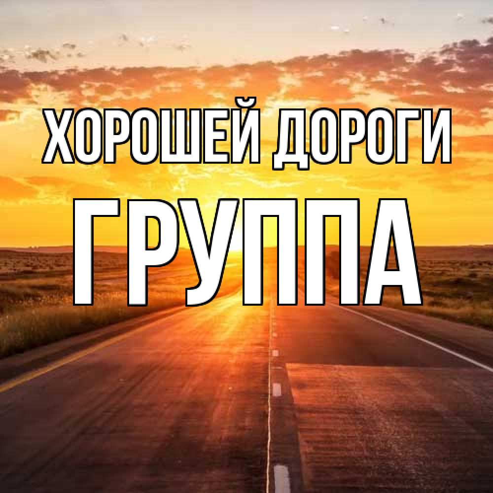 Открытка  с именем. Группа, Хорошей дороги  