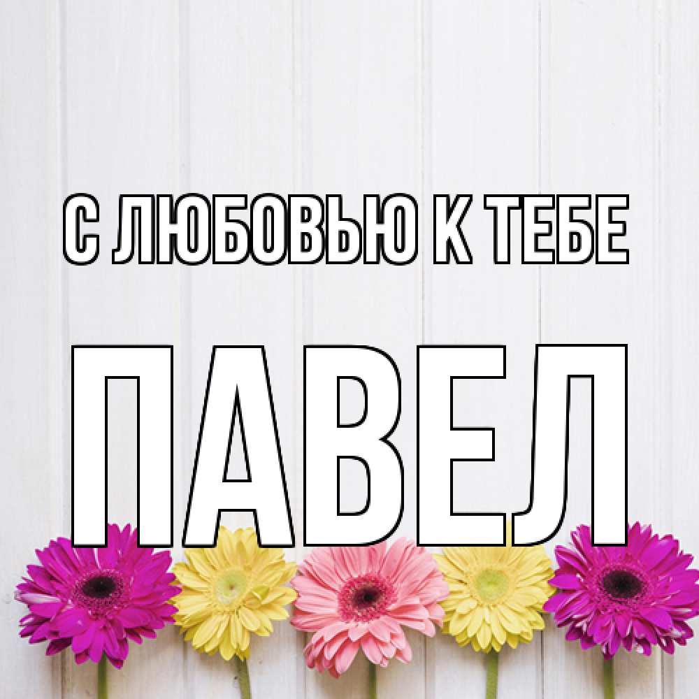 Открытка  с именем. Павел, С любовью к тебе  