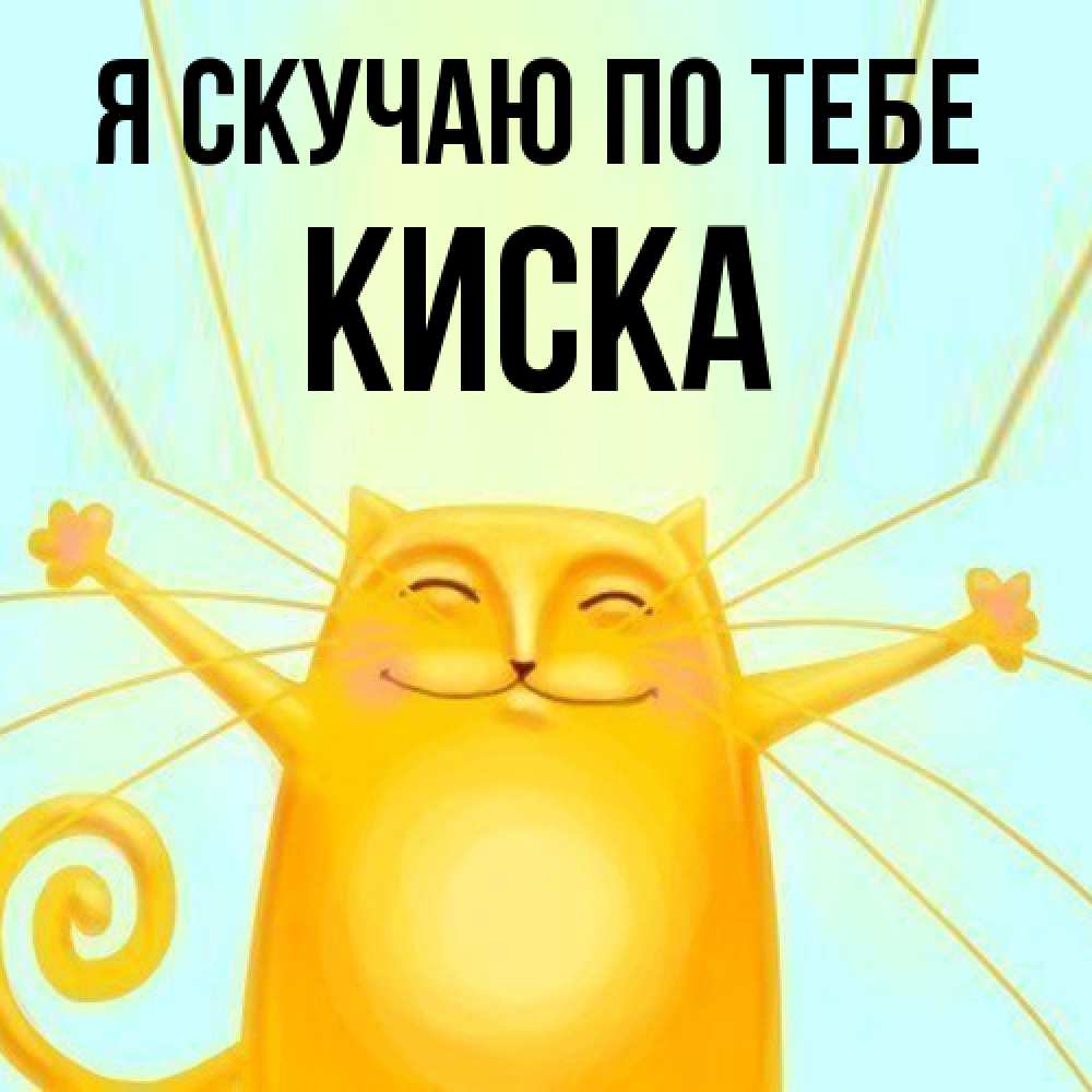 Открытка  с именем. Киска, Я скучаю по тебе  
