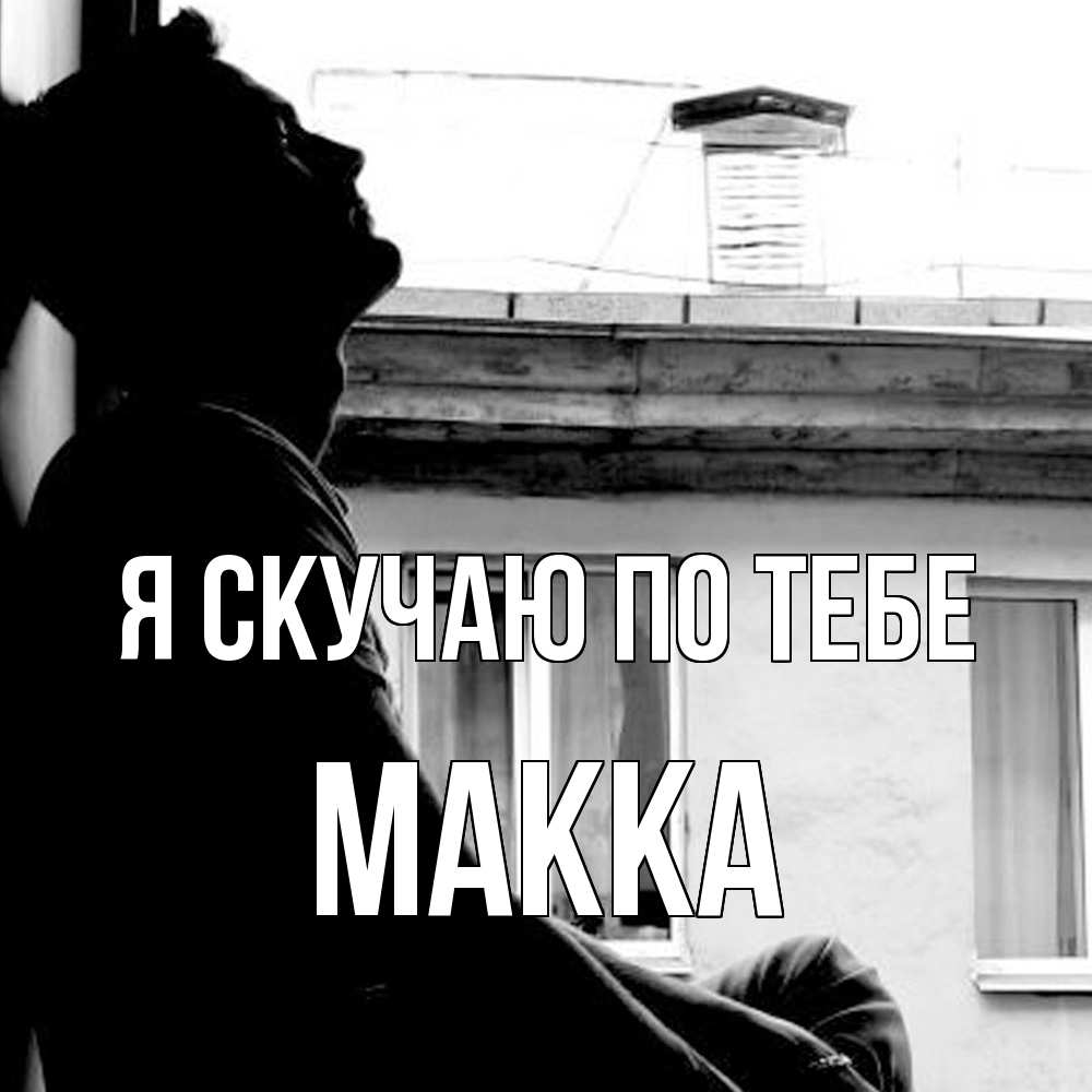 Открытка  с именем. Макка, Я скучаю по тебе  