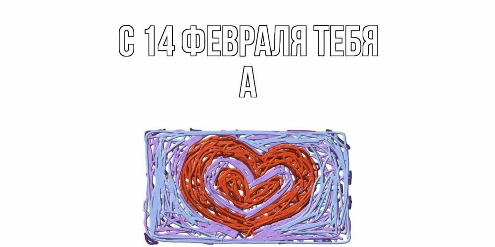 Открытка  с именем. а, С 14 февраля тебя  