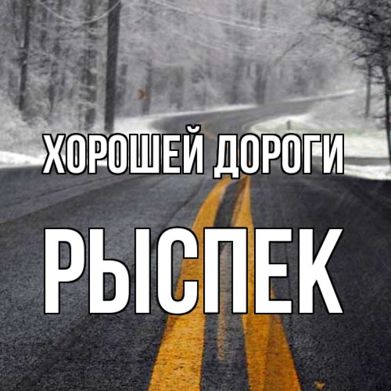 Картинка Хорошей дороги, Рыспек