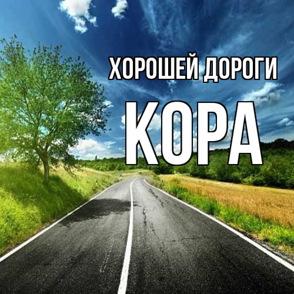 Открытка  с именем. Кора, Хорошей дороги  