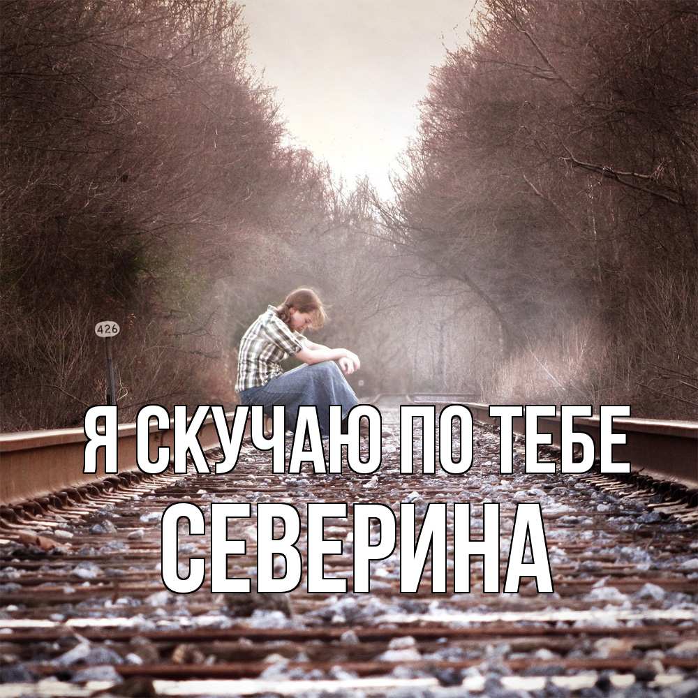 Открытка  с именем. Северина, Я скучаю по тебе  