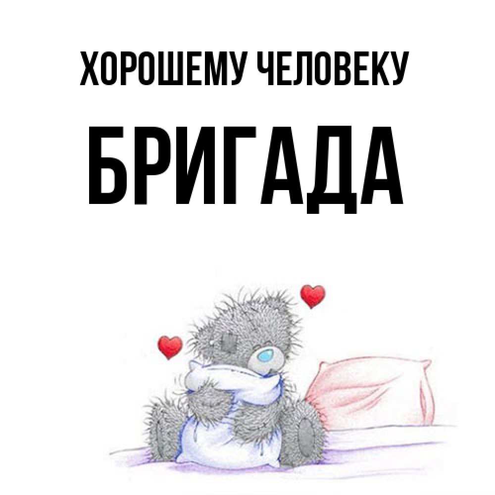 Открытка  с именем. Бригада, Хорошему человеку  
