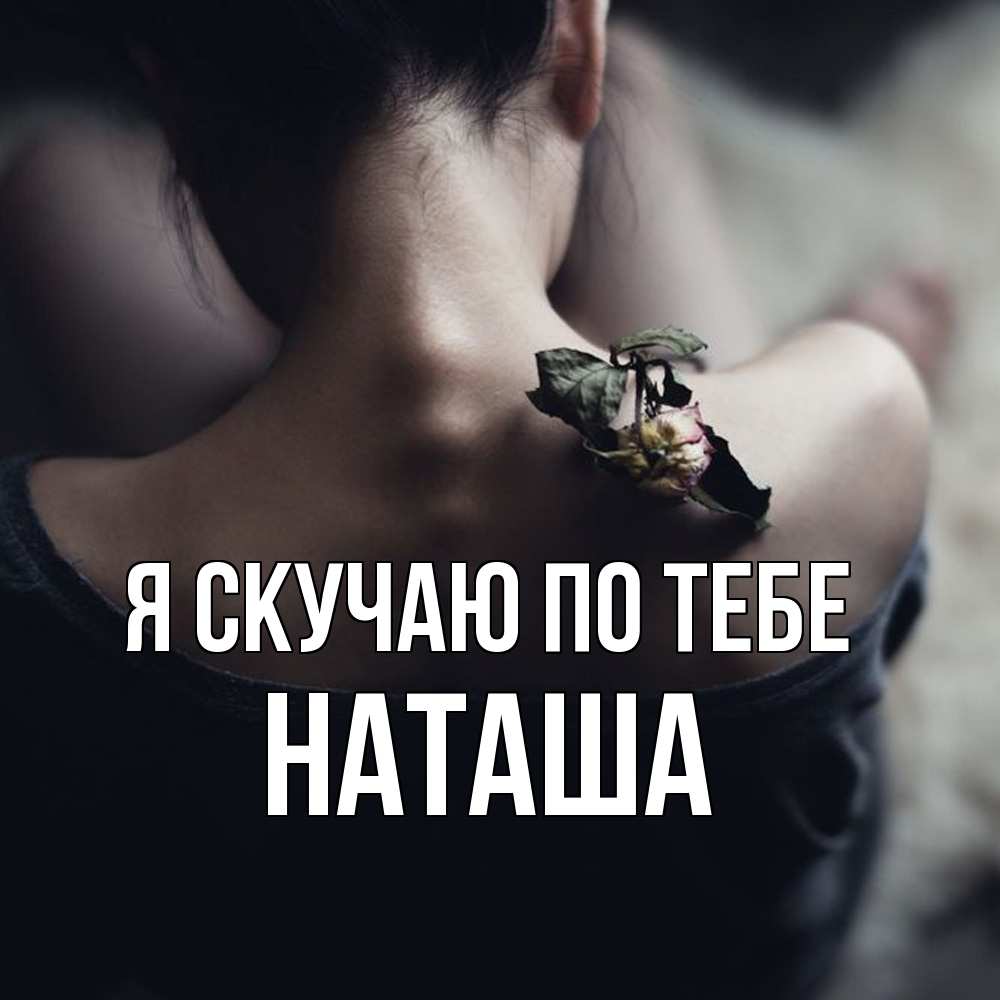Открытка  с именем. Наташа, Я скучаю по тебе  