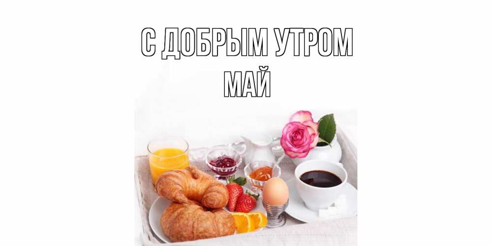 Открытка  с именем. Май, С добрым утром  