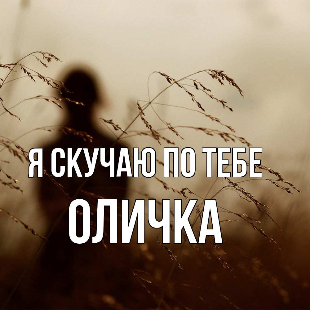Открытка  с именем. Оличка, Я скучаю по тебе  