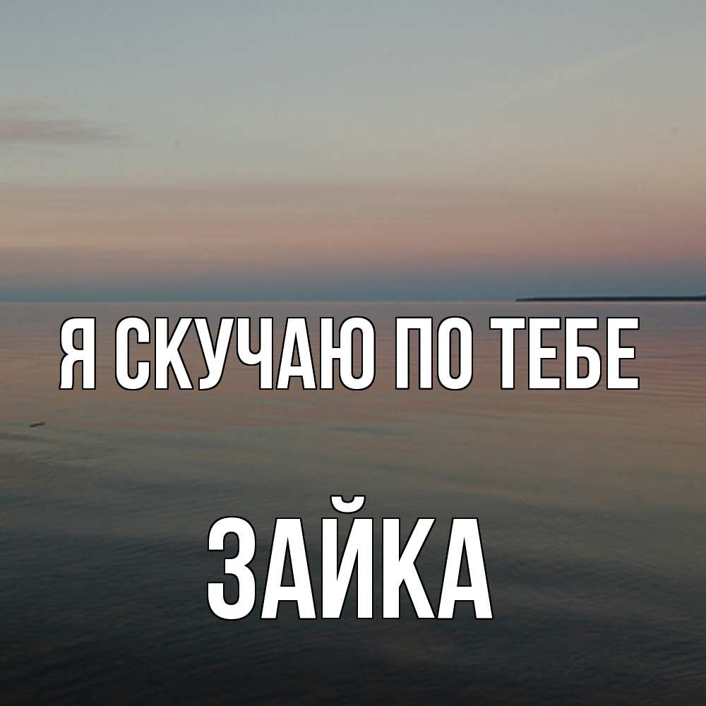 Открытка  с именем. Зайка, Я скучаю по тебе  